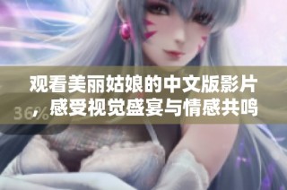 观看美丽姑娘的中文版影片，感受视觉盛宴与情感共鸣