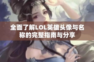 全面了解LOL英雄头像与名称的完整指南与分享