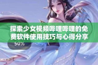 探索少女视频哔哩哔哩的免费软件使用技巧与心得分享