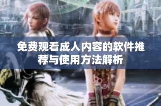 免费观看成人内容的软件推荐与使用方法解析