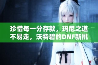 珍惜每一分存款，玛尼之道不易走，沃特碧的DNF新挑战