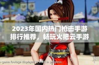 2023年国内热门枪击手游排行推荐，畅玩火把云手游网