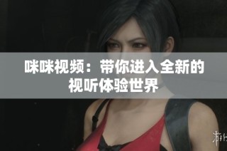 咪咪视频：带你进入全新的视听体验世界