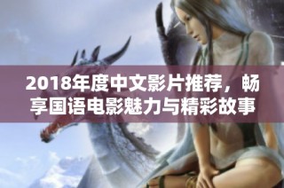 2018年度中文影片推荐，畅享国语电影魅力与精彩故事