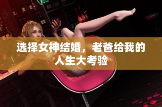 选择女神结婚，老爸给我的人生大考验