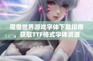 魔兽世界游戏字体下载指南，获取TTF格式字体资源