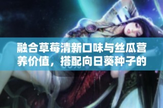 融合草莓清新口味与丝瓜营养价值，搭配向日葵种子的健康美食探秘