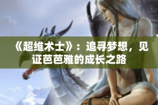 《超维术士》：追寻梦想，见证芭芭雅的成长之路