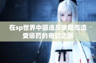 在sp世界中因违反家规而遭受惩罚的奇幻之旅
