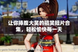 让你捧腹大笑的搞笑短片合集，轻松愉快每一天