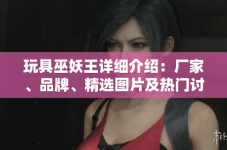 玩具巫妖王详细介绍：厂家、品牌、精选图片及热门讨论