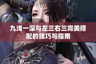 九浅一深与左三右三完美搭配的技巧与指南