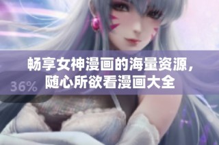 畅享女神漫画的海量资源，随心所欲看漫画大全