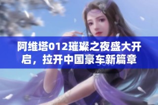 阿维塔012璀璨之夜盛大开启，拉开中国豪车新篇章