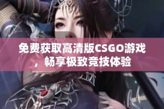 免费获取高清版CSGO游戏，畅享极致竞技体验