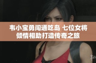 韦小宝勇闯通吃岛 七位女将倾情相助打造传奇之旅
