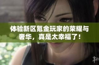 体验新区氪金玩家的荣耀与奢华，真是太幸福了！