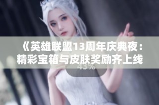 《英雄联盟13周年庆典夜：精彩宝箱与皮肤奖励齐上线》