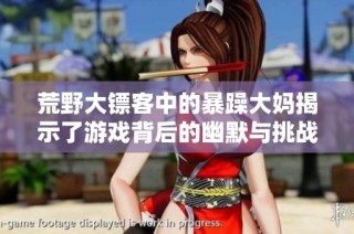 荒野大镖客中的暴躁大妈揭示了游戏背后的幽默与挑战