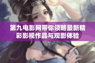 第九电影网带你领略最新精彩影视作品与观影体验