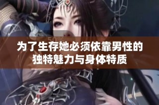 为了生存她必须依靠男性的独特魅力与身体特质