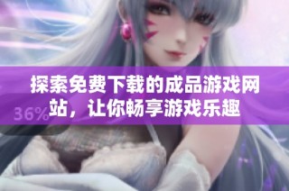 探索免费下载的成品游戏网站，让你畅享游戏乐趣