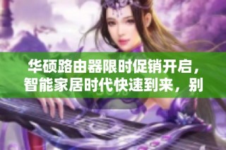 华硕路由器限时促销开启，智能家居时代快速到来，别错过大优惠！