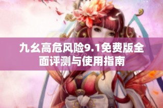 九幺高危风险9.1免费版全面评测与使用指南