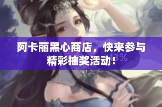 阿卡丽黑心商店，快来参与精彩抽奖活动！