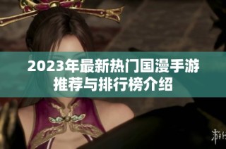 2023年最新热门国漫手游推荐与排行榜介绍