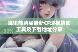 哪里能购买最新CF透视辅助工具及下载地址分享