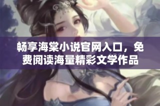 畅享海棠小说官网入口，免费阅读海量精彩文学作品