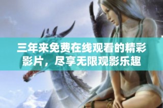 三年来免费在线观看的精彩影片，尽享无限观影乐趣