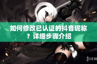 如何修改已认证的抖音昵称？详细步骤介绍