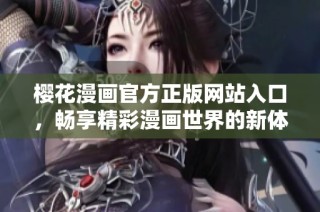 樱花漫画官方正版网站入口，畅享精彩漫画世界的新体验