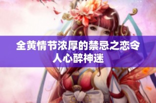 全黄情节浓厚的禁忌之恋令人心醉神迷