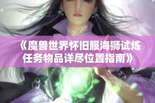 《魔兽世界怀旧服海狮试炼任务物品详尽位置指南》