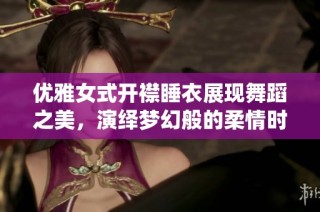 优雅女式开襟睡衣展现舞蹈之美，演绎梦幻般的柔情时光