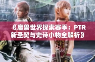 《魔兽世界探索赛季：PTR新圣契与史诗小物全解析》