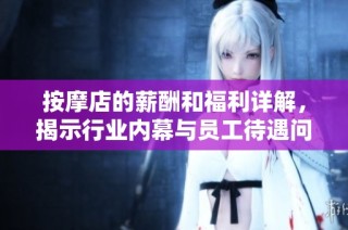 按摩店的薪酬和福利详解，揭示行业内幕与员工待遇问题