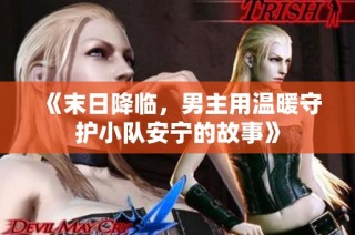 《末日降临，男主用温暖守护小队安宁的故事》