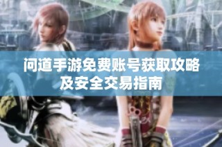 问道手游免费账号获取攻略及安全交易指南