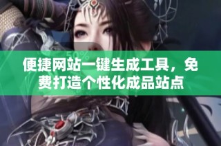 便捷网站一键生成工具，免费打造个性化成品站点
