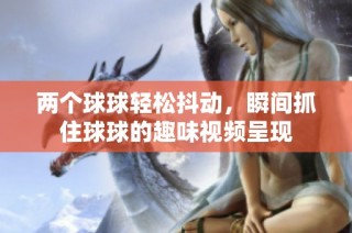 两个球球轻松抖动，瞬间抓住球球的趣味视频呈现