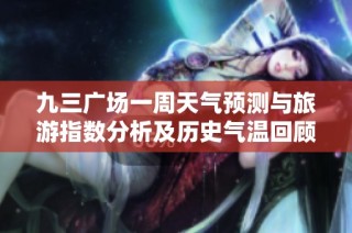 九三广场一周天气预测与旅游指数分析及历史气温回顾