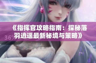《指挥官攻略指南：探秘落羽逍遥最新秘境与策略》