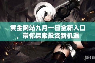 黄金网站九月一日全新入口，带你探索投资新机遇