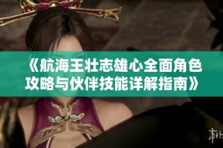 《航海王壮志雄心全面角色攻略与伙伴技能详解指南》