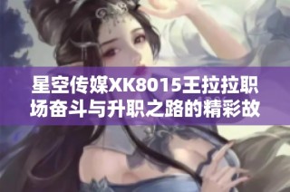 星空传媒XK8015王拉拉职场奋斗与升职之路的精彩故事