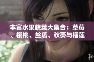 丰富水果蔬菜大集合：草莓、樱桃、丝瓜、秋葵与榴莲黄瓜的搭配与营养分析